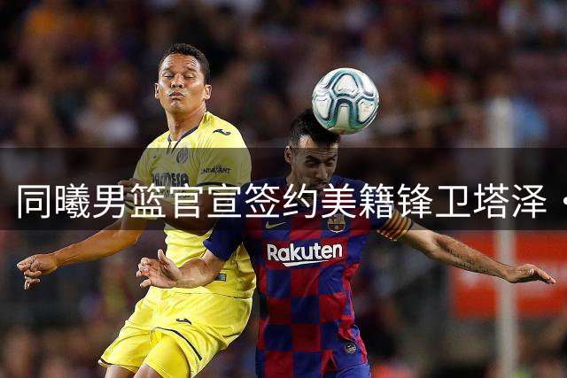 同曦男篮官宣签约美籍锋卫塔泽·摩尔
