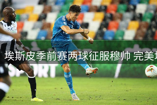 埃斯皮季前赛两球征服穆帅 完美填补皇马锋线支点空缺