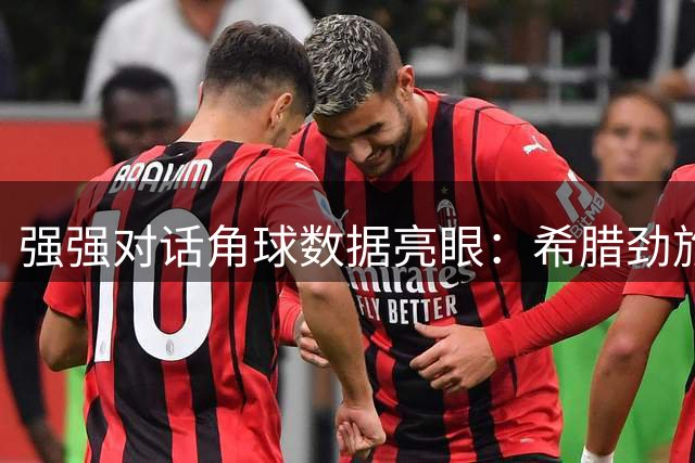 强强对话角球数据亮眼：希腊劲旅与荷甲新锐攻防特点解析
