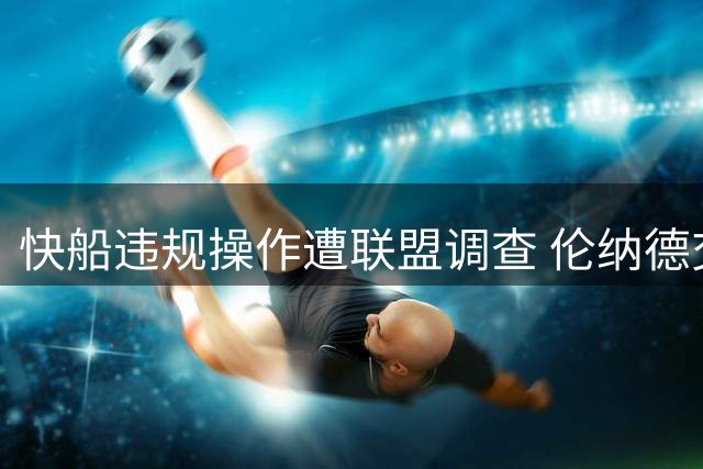 快船违规操作遭联盟调查 伦纳德交易获绿灯引热议