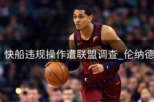 快船违规操作遭联盟调查 伦纳德交易获绿灯引热议
