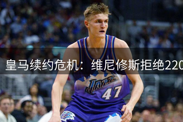 皇马续约危机：维尼修斯拒绝2200万欧元年薪的背后博弈