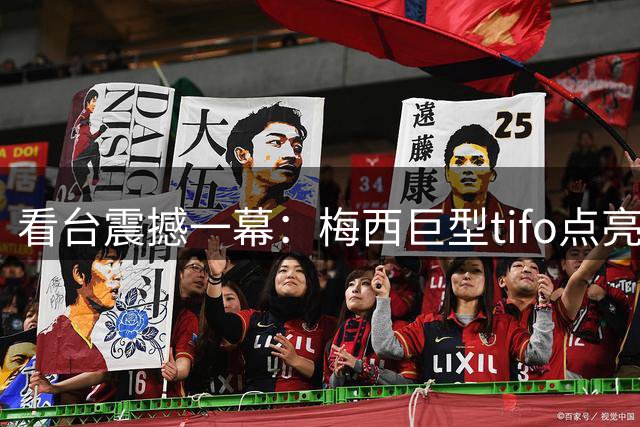 看台震撼一幕：梅西巨型tifo点亮球场，"力量"标语致敬球王