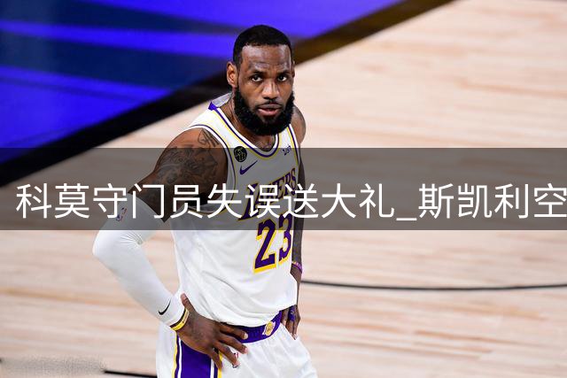 科莫守门员失误送大礼 斯凯利空门得手后暖心比心