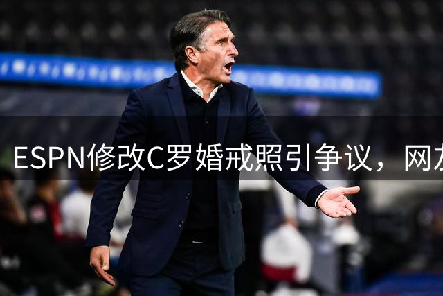 ESPN修改C罗婚戒照引争议，网友抨击：太离谱