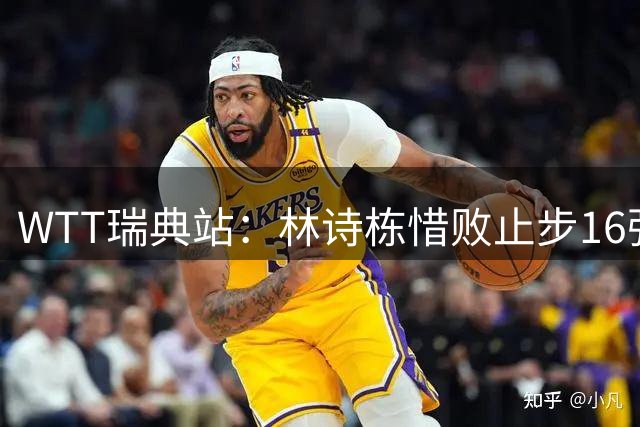 WTT瑞典站：林诗栋惜败止步16强，国乒男单再遭重创